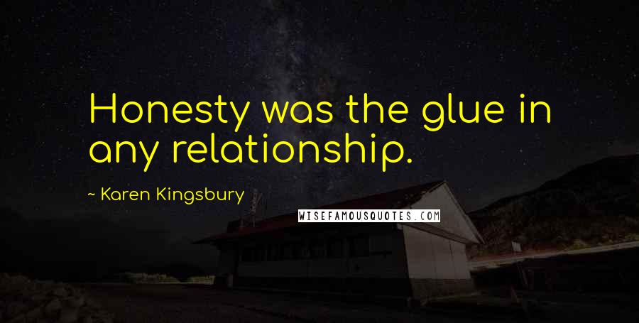 Karen Kingsbury Quotes: Honesty was the glue in any relationship.