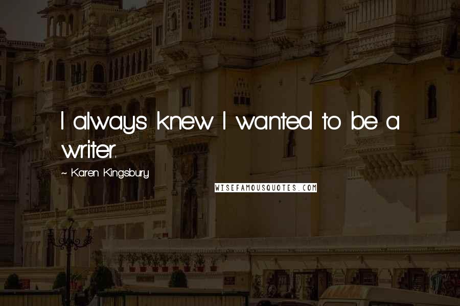 Karen Kingsbury Quotes: I always knew I wanted to be a writer.