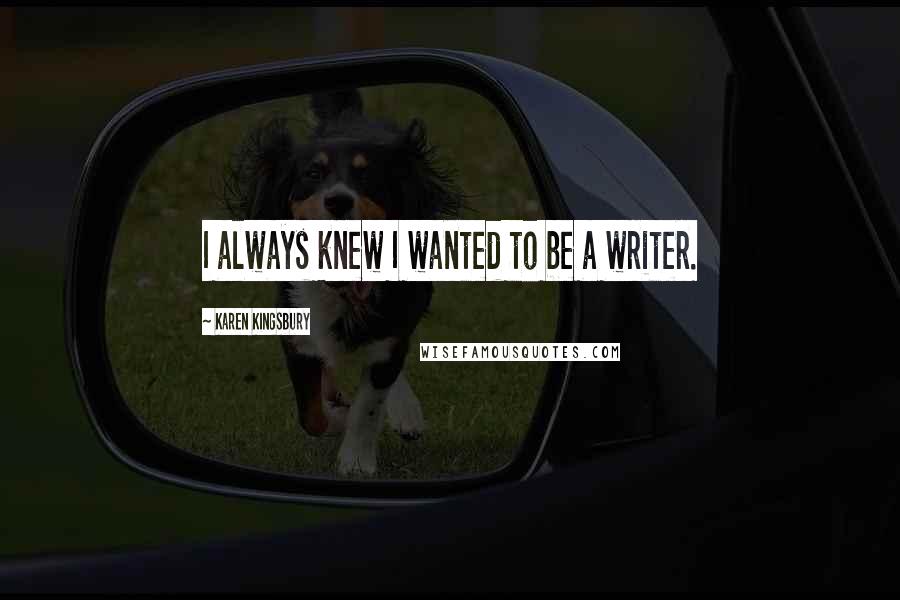 Karen Kingsbury Quotes: I always knew I wanted to be a writer.