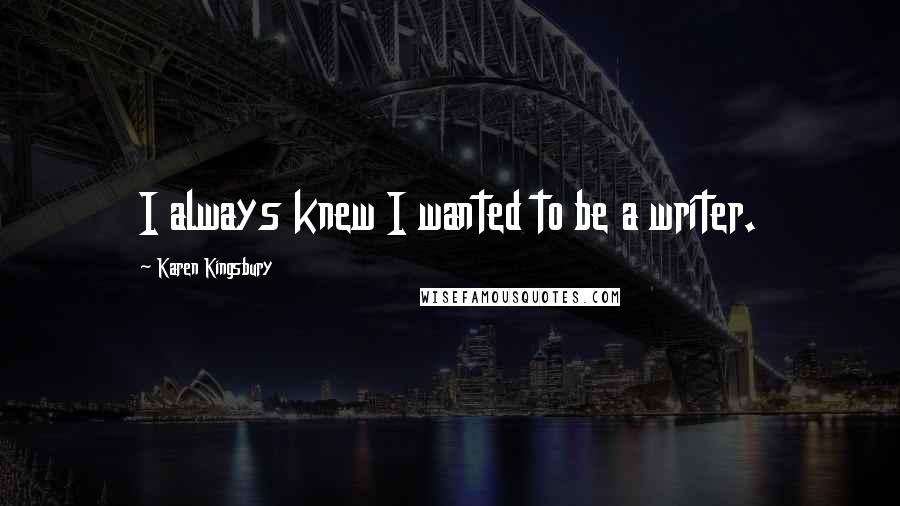 Karen Kingsbury Quotes: I always knew I wanted to be a writer.