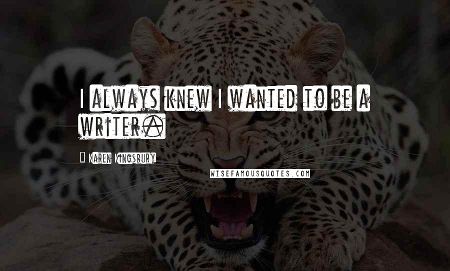 Karen Kingsbury Quotes: I always knew I wanted to be a writer.