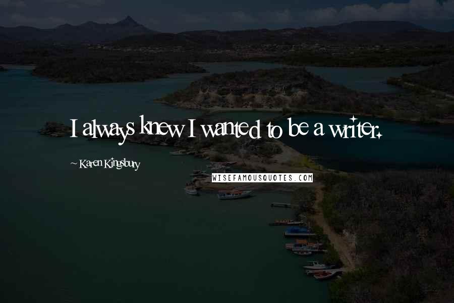 Karen Kingsbury Quotes: I always knew I wanted to be a writer.