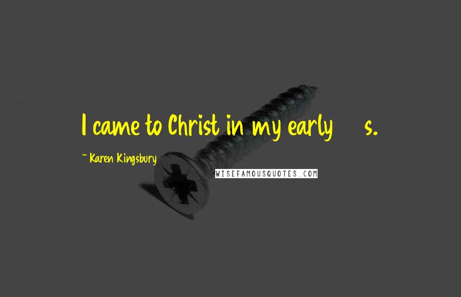 Karen Kingsbury Quotes: I came to Christ in my early 20s.