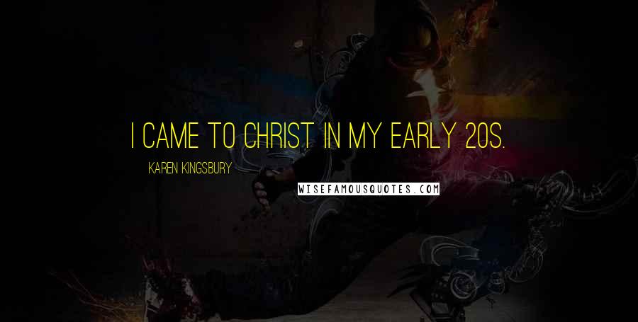 Karen Kingsbury Quotes: I came to Christ in my early 20s.