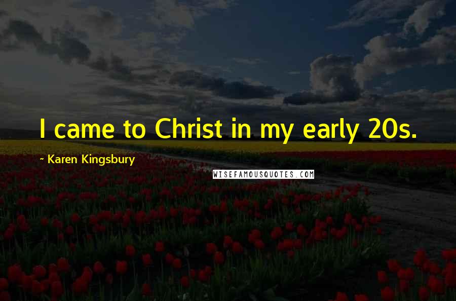 Karen Kingsbury Quotes: I came to Christ in my early 20s.