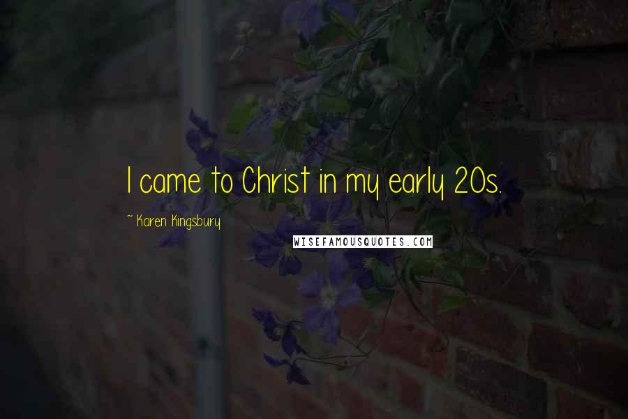 Karen Kingsbury Quotes: I came to Christ in my early 20s.