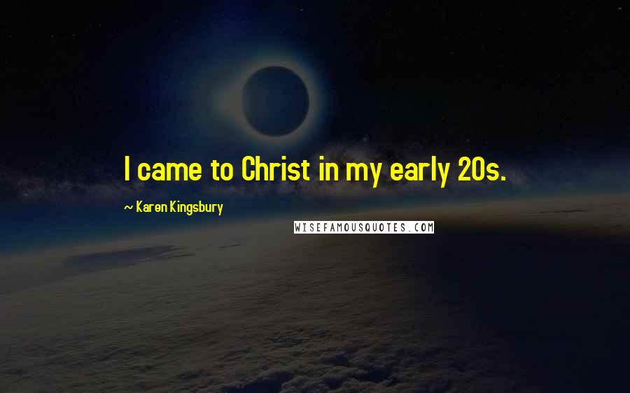 Karen Kingsbury Quotes: I came to Christ in my early 20s.