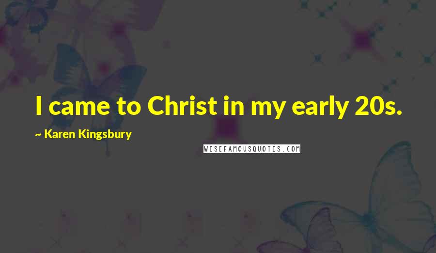 Karen Kingsbury Quotes: I came to Christ in my early 20s.