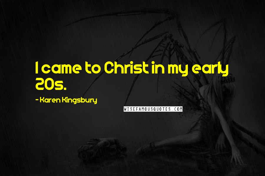 Karen Kingsbury Quotes: I came to Christ in my early 20s.