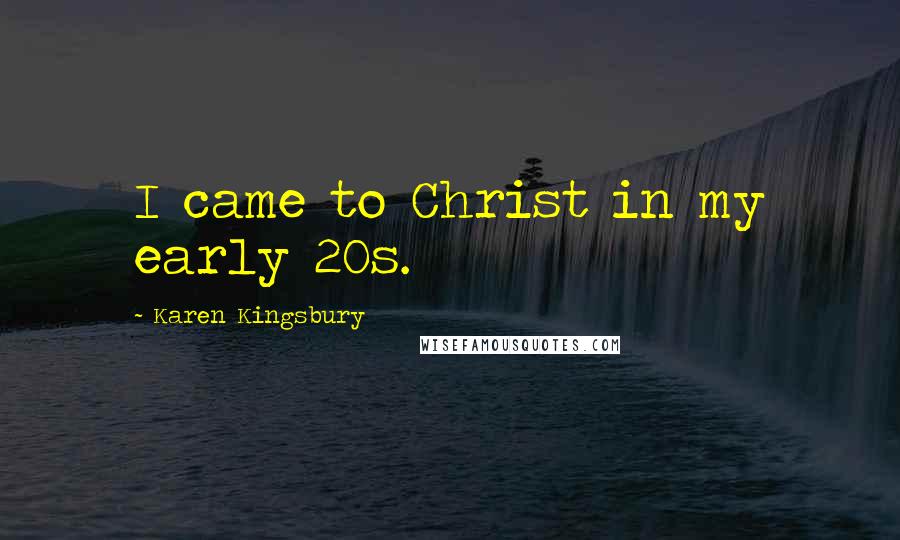 Karen Kingsbury Quotes: I came to Christ in my early 20s.