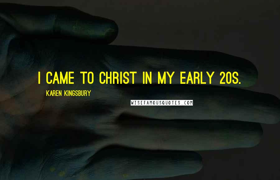 Karen Kingsbury Quotes: I came to Christ in my early 20s.