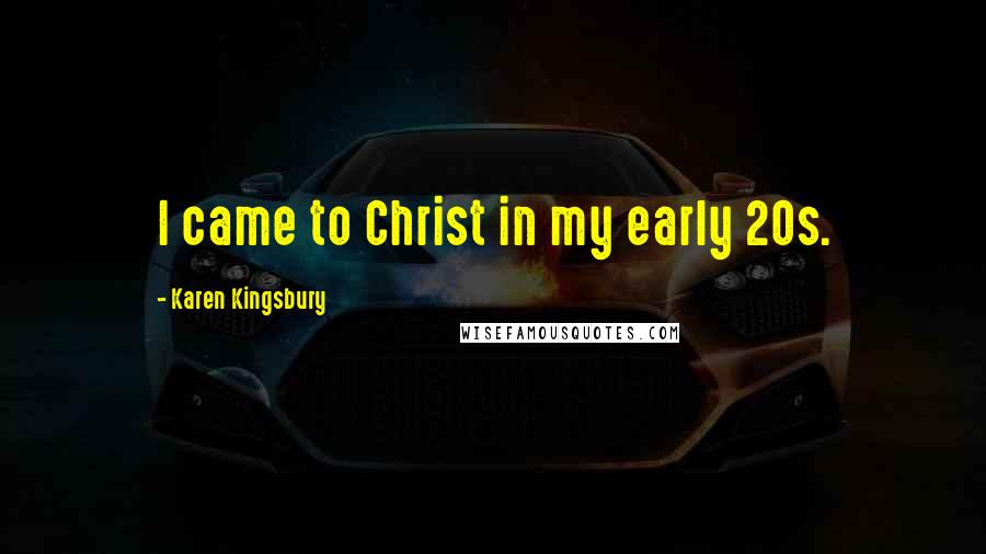 Karen Kingsbury Quotes: I came to Christ in my early 20s.