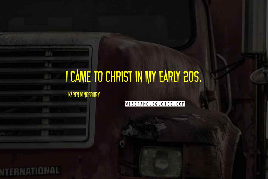 Karen Kingsbury Quotes: I came to Christ in my early 20s.