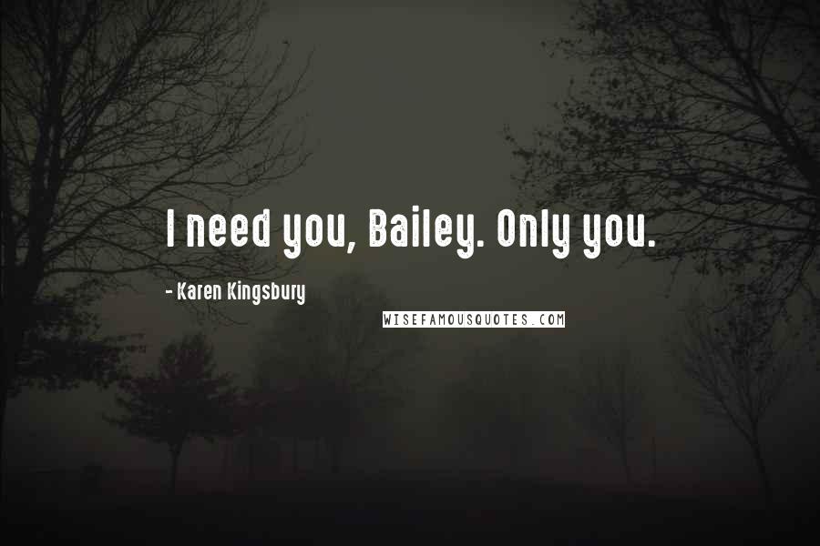 Karen Kingsbury Quotes: I need you, Bailey. Only you.
