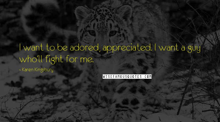 Karen Kingsbury Quotes: I want to be adored, appreciated. I want a guy who'll fight for me.