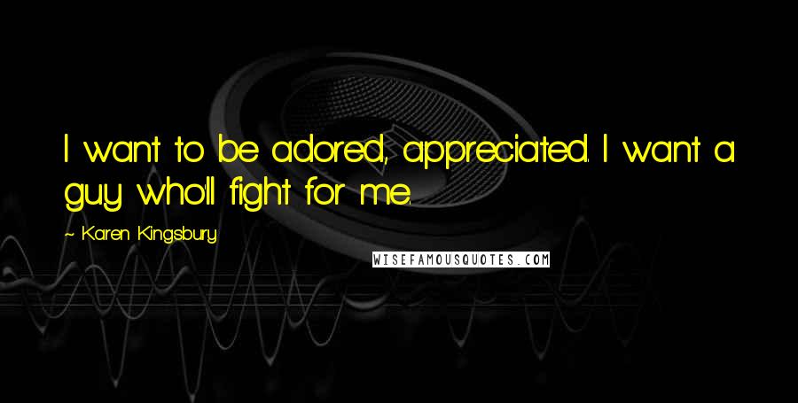 Karen Kingsbury Quotes: I want to be adored, appreciated. I want a guy who'll fight for me.