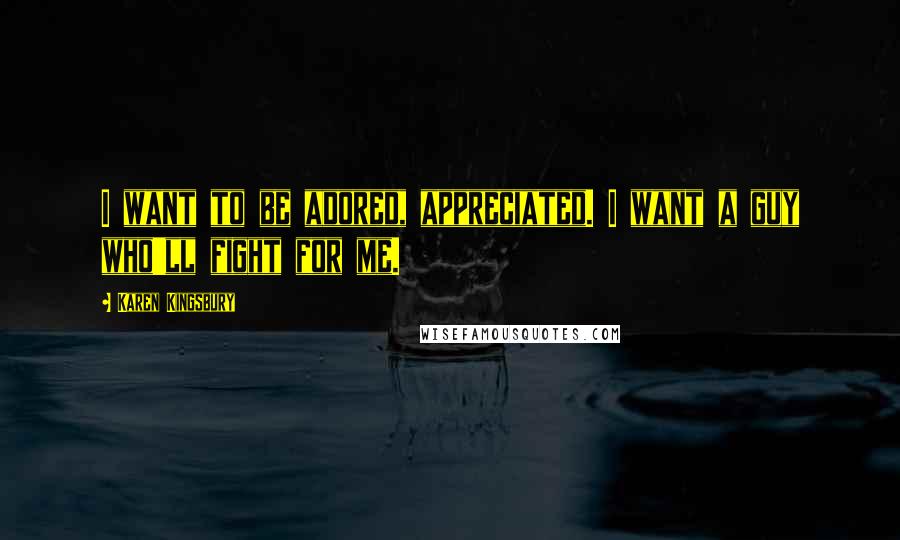 Karen Kingsbury Quotes: I want to be adored, appreciated. I want a guy who'll fight for me.