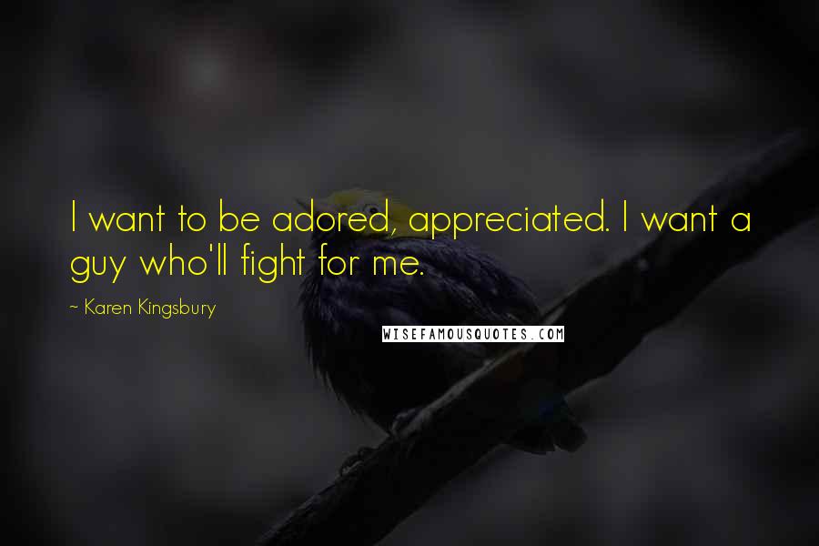 Karen Kingsbury Quotes: I want to be adored, appreciated. I want a guy who'll fight for me.