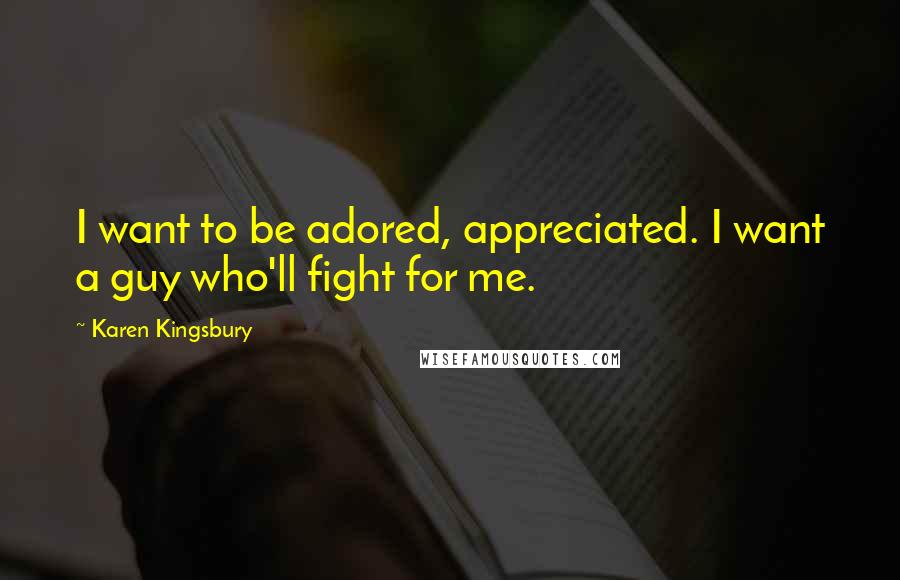 Karen Kingsbury Quotes: I want to be adored, appreciated. I want a guy who'll fight for me.