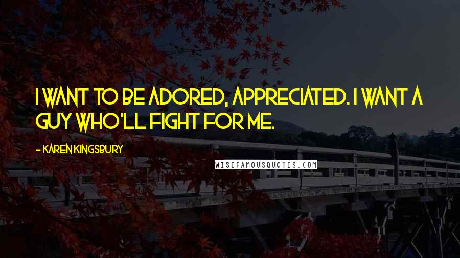 Karen Kingsbury Quotes: I want to be adored, appreciated. I want a guy who'll fight for me.