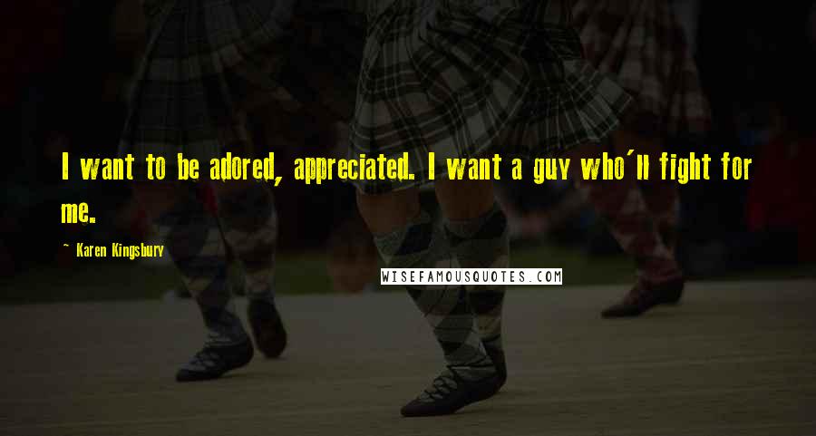 Karen Kingsbury Quotes: I want to be adored, appreciated. I want a guy who'll fight for me.