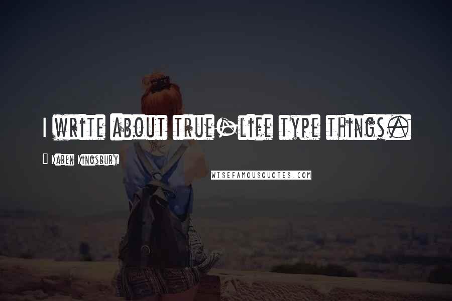 Karen Kingsbury Quotes: I write about true-life type things.