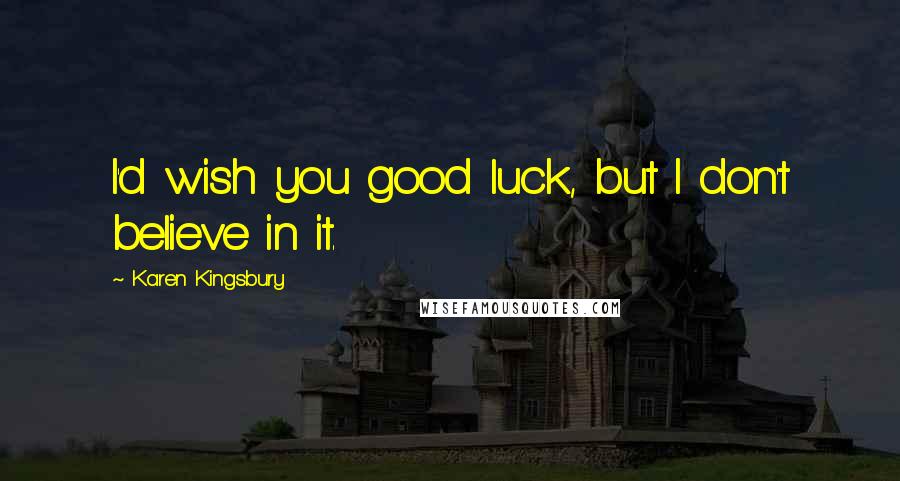 Karen Kingsbury Quotes: I'd wish you good luck, but I don't believe in it.