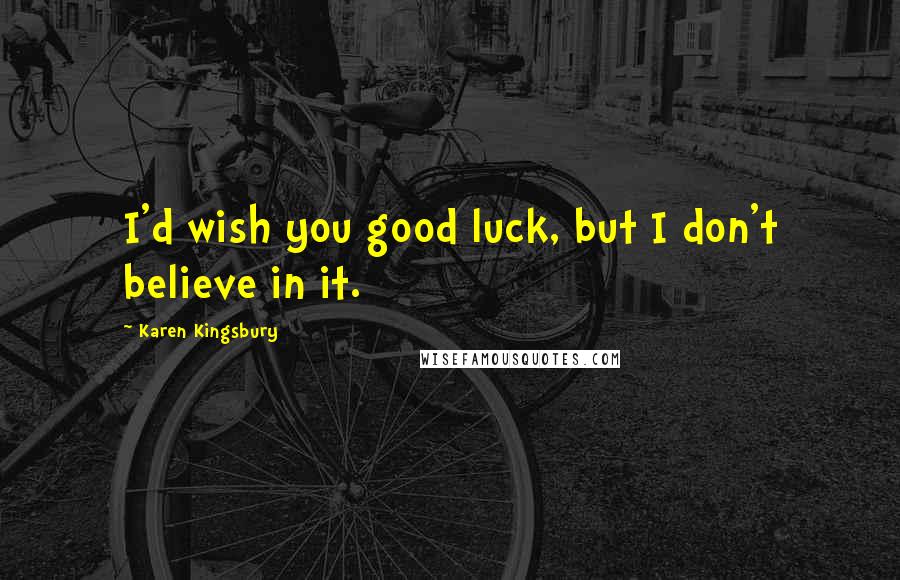 Karen Kingsbury Quotes: I'd wish you good luck, but I don't believe in it.