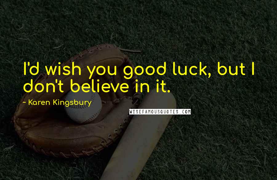 Karen Kingsbury Quotes: I'd wish you good luck, but I don't believe in it.
