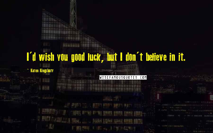 Karen Kingsbury Quotes: I'd wish you good luck, but I don't believe in it.