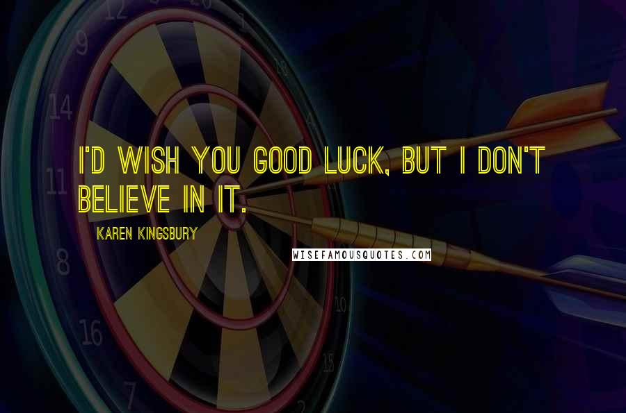 Karen Kingsbury Quotes: I'd wish you good luck, but I don't believe in it.