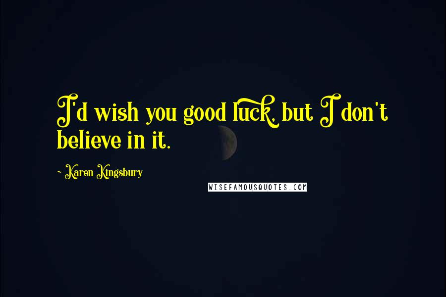 Karen Kingsbury Quotes: I'd wish you good luck, but I don't believe in it.