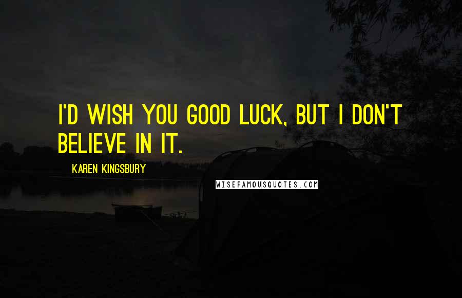 Karen Kingsbury Quotes: I'd wish you good luck, but I don't believe in it.