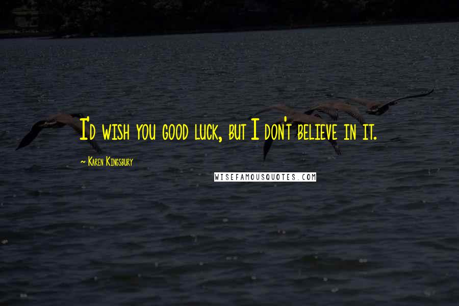 Karen Kingsbury Quotes: I'd wish you good luck, but I don't believe in it.