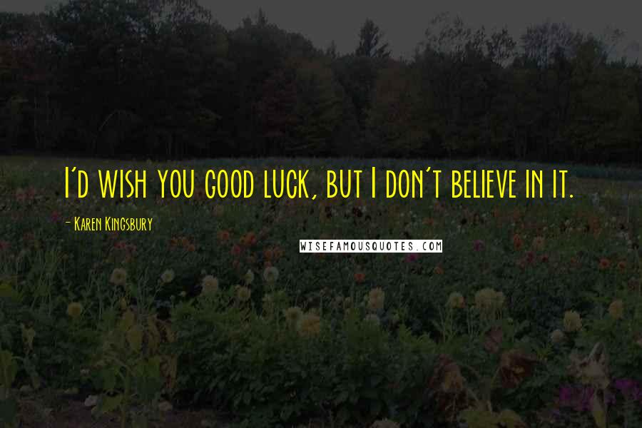 Karen Kingsbury Quotes: I'd wish you good luck, but I don't believe in it.