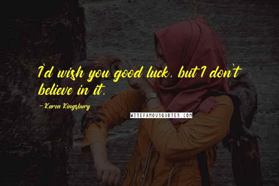 Karen Kingsbury Quotes: I'd wish you good luck, but I don't believe in it.