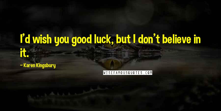 Karen Kingsbury Quotes: I'd wish you good luck, but I don't believe in it.