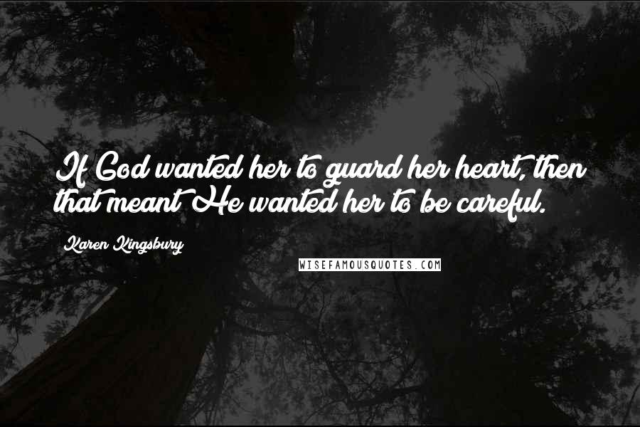 Karen Kingsbury Quotes: If God wanted her to guard her heart, then that meant He wanted her to be careful.