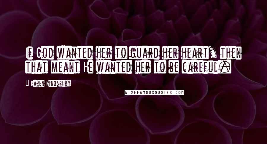 Karen Kingsbury Quotes: If God wanted her to guard her heart, then that meant He wanted her to be careful.