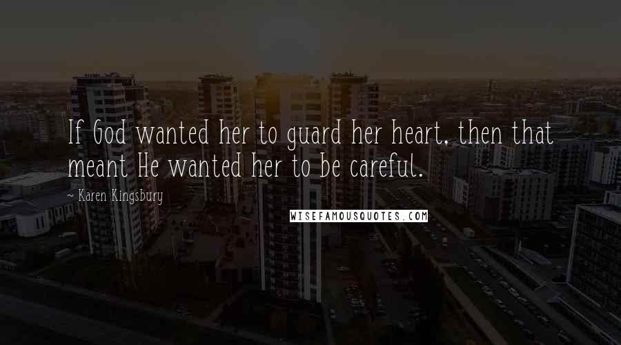 Karen Kingsbury Quotes: If God wanted her to guard her heart, then that meant He wanted her to be careful.