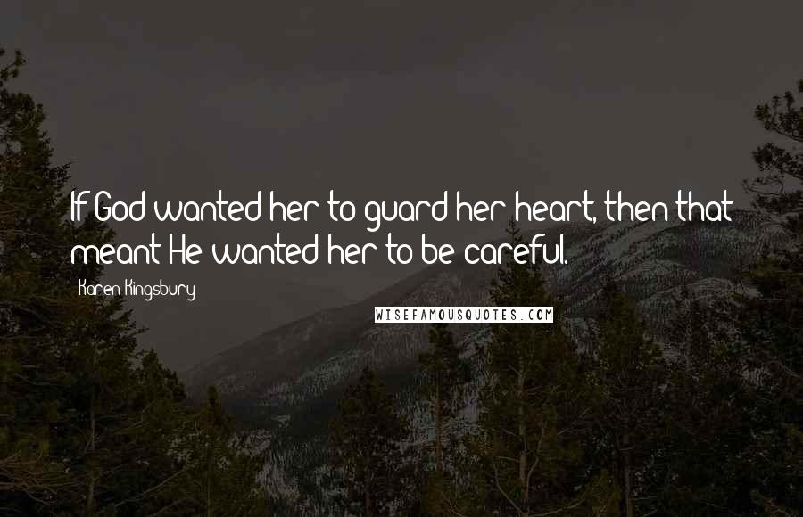 Karen Kingsbury Quotes: If God wanted her to guard her heart, then that meant He wanted her to be careful.