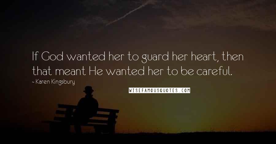 Karen Kingsbury Quotes: If God wanted her to guard her heart, then that meant He wanted her to be careful.