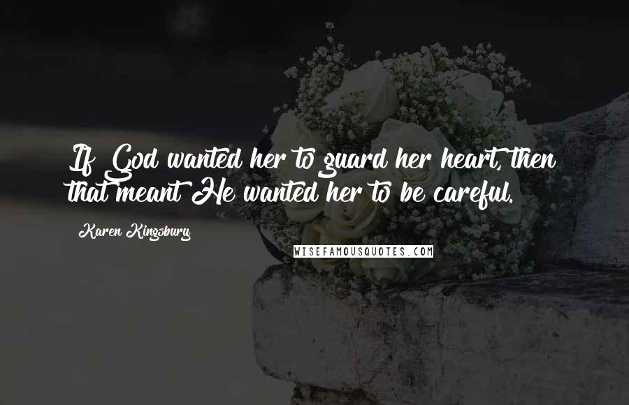 Karen Kingsbury Quotes: If God wanted her to guard her heart, then that meant He wanted her to be careful.