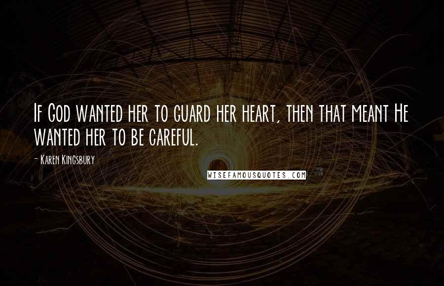 Karen Kingsbury Quotes: If God wanted her to guard her heart, then that meant He wanted her to be careful.