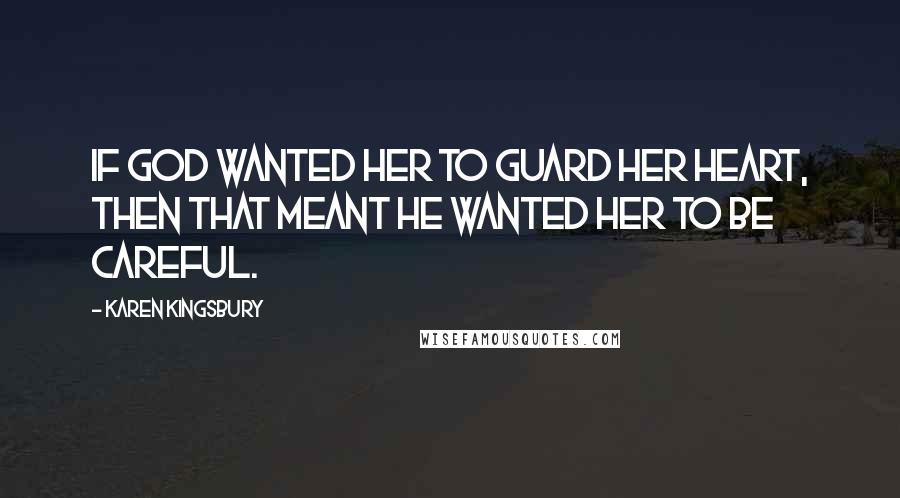 Karen Kingsbury Quotes: If God wanted her to guard her heart, then that meant He wanted her to be careful.