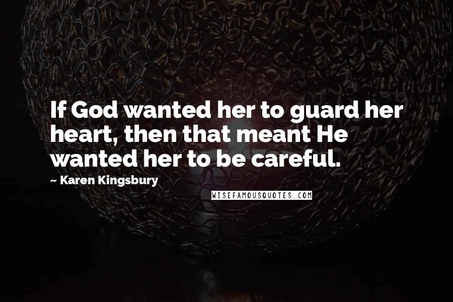 Karen Kingsbury Quotes: If God wanted her to guard her heart, then that meant He wanted her to be careful.