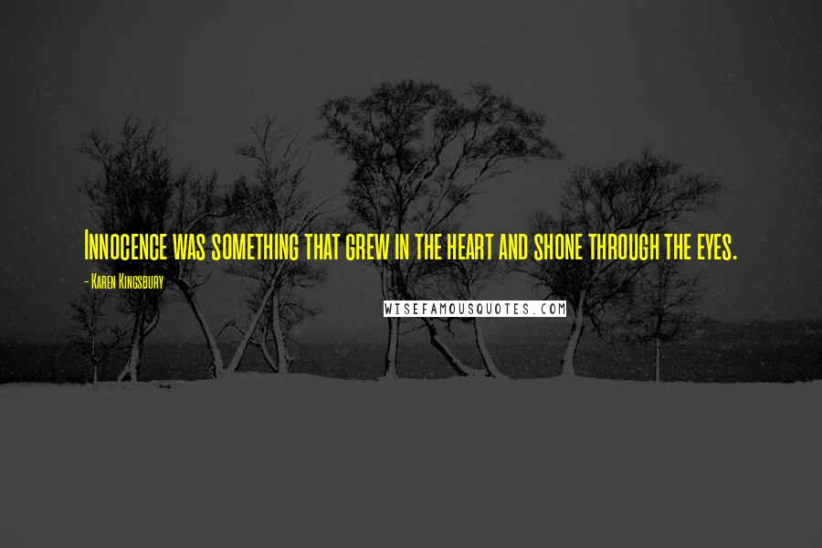 Karen Kingsbury Quotes: Innocence was something that grew in the heart and shone through the eyes.