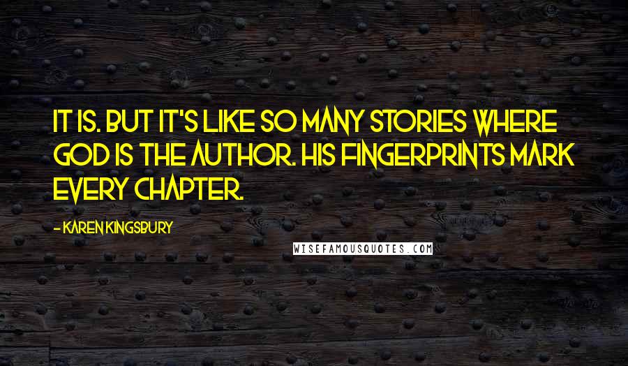 Karen Kingsbury Quotes: It is. But it's like so many stories where God is the author. His fingerprints mark every chapter.