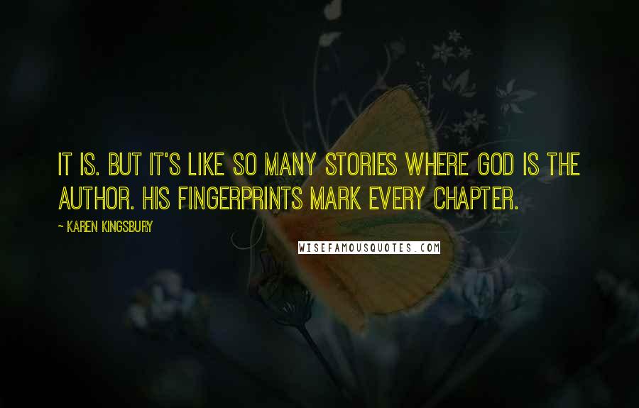 Karen Kingsbury Quotes: It is. But it's like so many stories where God is the author. His fingerprints mark every chapter.