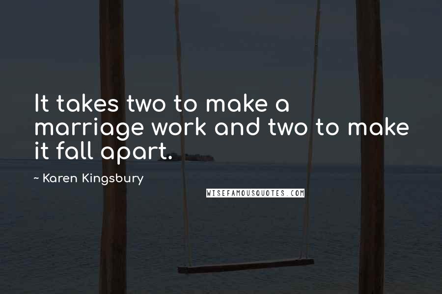 Karen Kingsbury Quotes: It takes two to make a marriage work and two to make it fall apart.